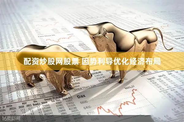 配资炒股网股票 因势利导优化经济布局