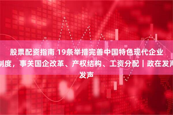 股票配资指南 19条举措完善中国特色现代企业制度，事关国企改革、产权结构、工资分配｜政在发声