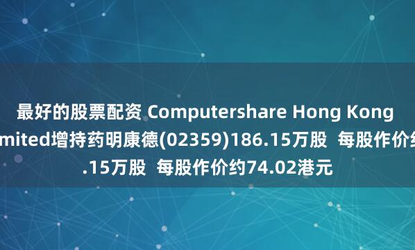 最好的股票配资 Computershare Hong Kong Trustees Limited增持药明康德(02359)186.15万股  每股作价约74.02港元