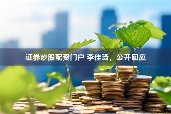证券炒股配资门户 李佳琦，公开回应