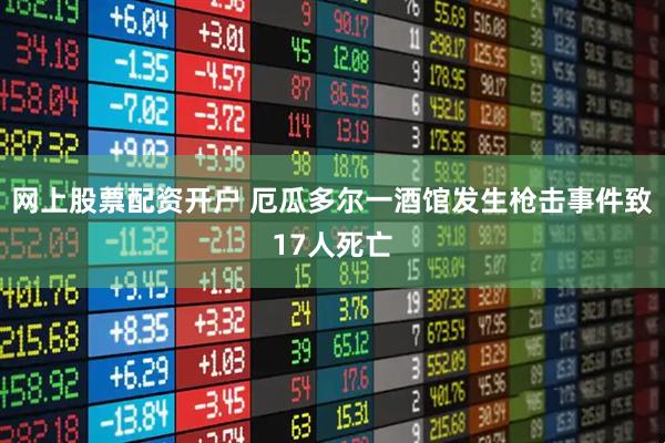 网上股票配资开户 厄瓜多尔一酒馆发生枪击事件致17人死亡