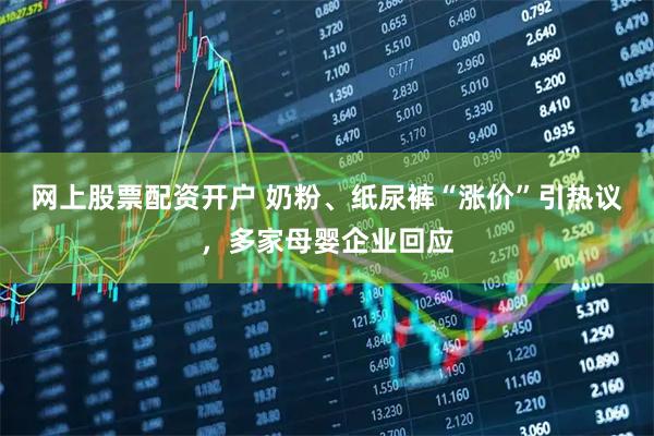 网上股票配资开户 奶粉、纸尿裤“涨价”引热议，多家母婴企业回应