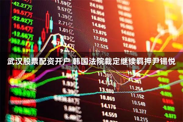 武汉股票配资开户 韩国法院裁定继续羁押尹锡悦