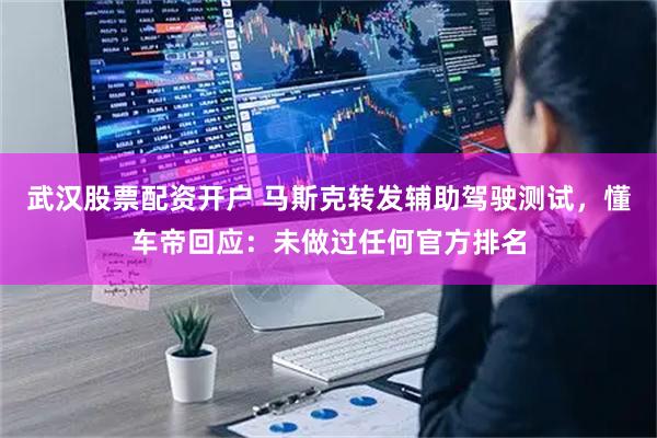 武汉股票配资开户 马斯克转发辅助驾驶测试，懂车帝回应：未做过任何官方排名