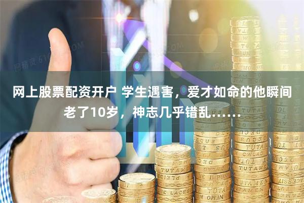网上股票配资开户 学生遇害，爱才如命的他瞬间老了10岁，神志几乎错乱……