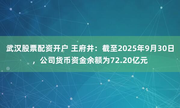 武汉股票配资开户 王府井：截至2025年9月30日，公司货币资金余额为72.20亿元