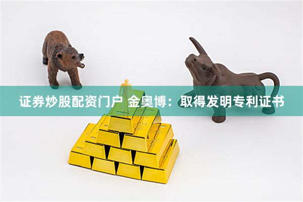 证券炒股配资门户 金奥博：取得发明专利证书