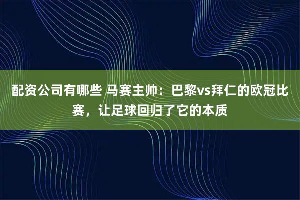 配资公司有哪些 马赛主帅：巴黎vs拜仁的欧冠比赛，让足球回归了它的本质
